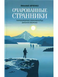 Очарованные странники Литературные первопроходцы Дальнего Во…