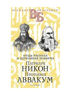 Патриарх Никон. Протопоп Аввакум. "Отцы Раскола" и церковная…