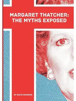 Margaret Thatcher. The Myths Exposed