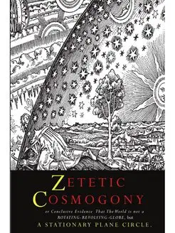 Zetetic Cosmogony. Or Conclusive Evid