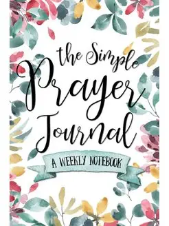 The Simple Prayer Journal. A Weekly N