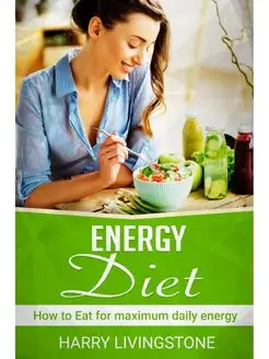 Energy Diet. How To Eat For Maximum D