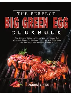 The Perfect Big Green Egg Cookbook. T