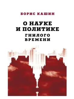 Кашин Б.С. О науке и политике гнилого времени