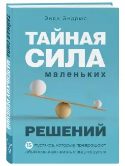 Тайная сила маленьких решений. 15 пустяков, которые