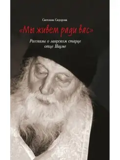 "Мы живем ради вас". Рассказы о лаврском старце отце Науме