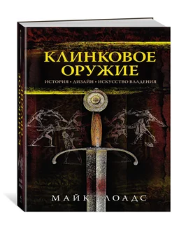 Клинковое оружие. История. Дизайн. Искусство владения