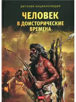 Человек в доисторические времена. Детская энциклопедия