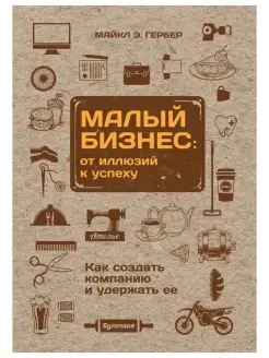 Малый бизнес от иллюзий к успеху. Как создать компанию