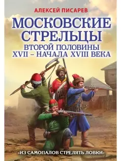 Московские стрельцы второй половины XVII - начала XVII в