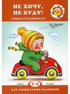 Не хочу, не буду! Учимся договариваться (для детей 2-4 лет)