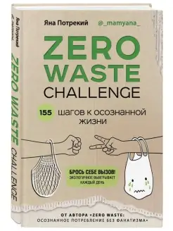 Zero Waste Challenge. 155 шагов к осознанной жизни