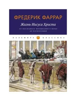 Жизнь Иисуса Христа. От последнего пребывания в Перее до Вос…