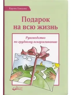 Подарок на всю жизнь. Руководство по грудному вскармливанию